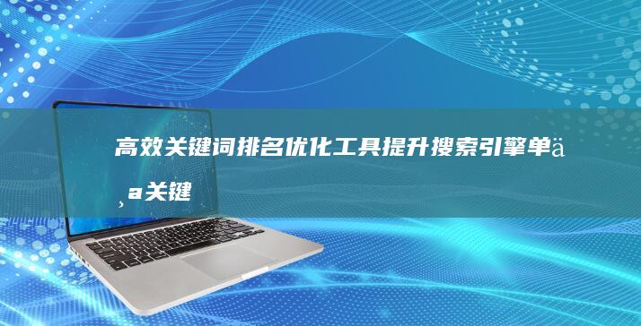 高效关键词排名优化工具：提升搜索引擎单个关键词优化效果